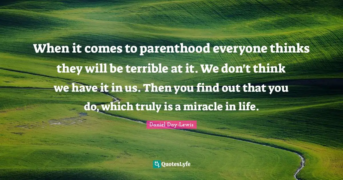 When it comes to parenthood everyone thinks they will be terrible at it. We don't think we have it in us. Then you find out that you do, which truly is a miracle in life.