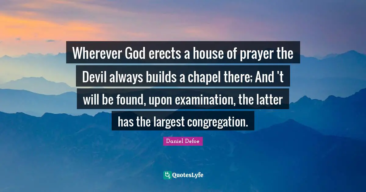 Wherever God erects a house of prayer the Devil always builds a chapel there; And 't will be found, upon examination, the latter has the largest congregation.