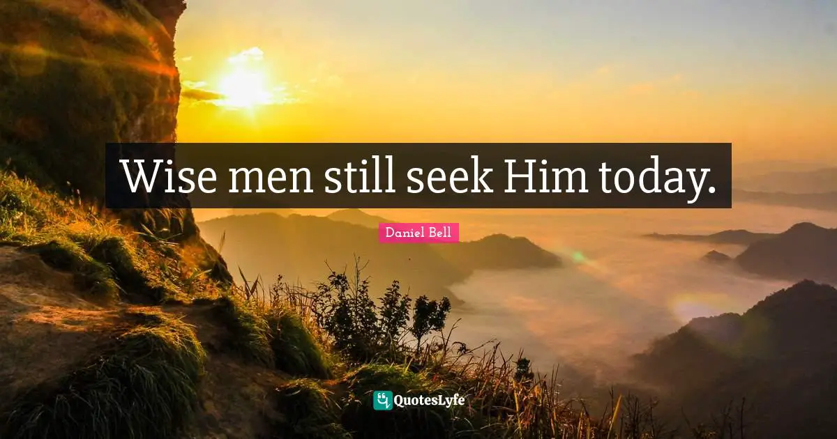 Daniel Bell Quotes: "Wise men still seek Him today."