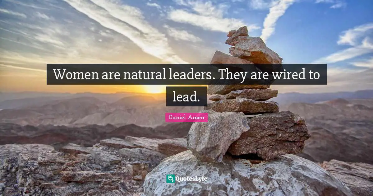 Women are natural leaders. They are wired to lead.