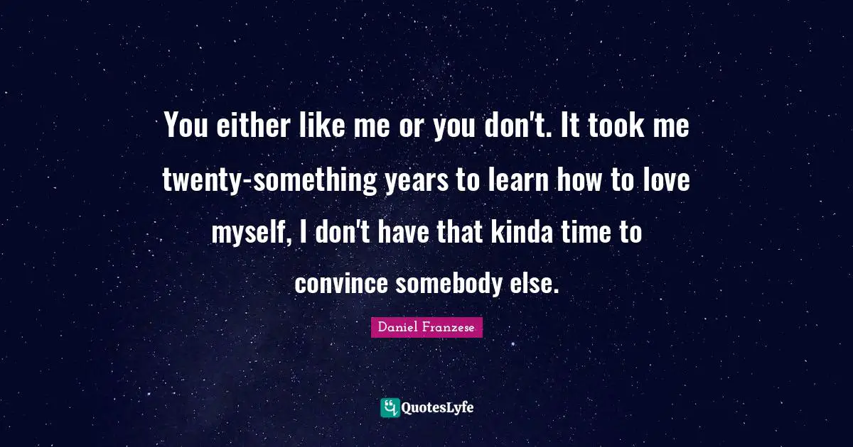 Convince Quotes: "You either like me or you don't. It took me twenty-something years to learn how to love myself, I don't have that kinda time to convince somebody else."