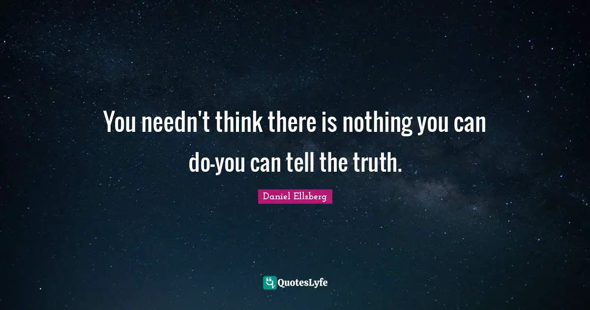 You needn't think there is nothing you can do-you can tell the truth.
