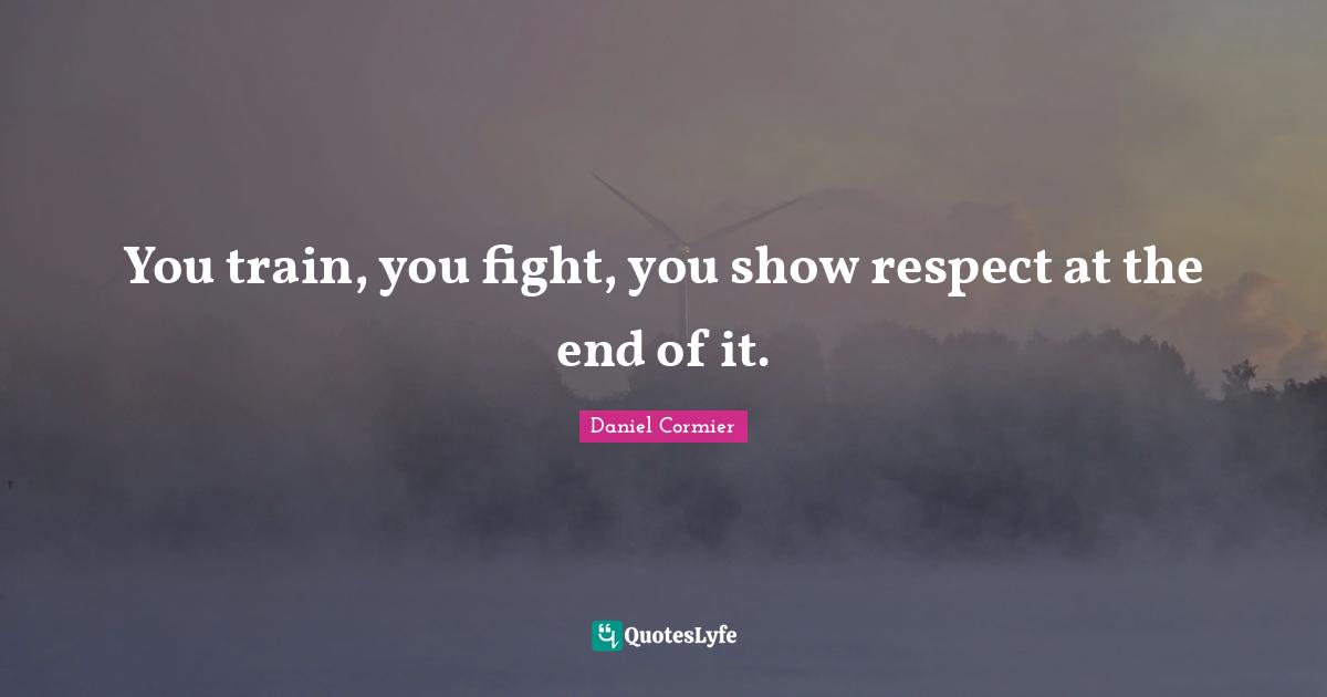 You train, you fight, you show respect at the end of it.