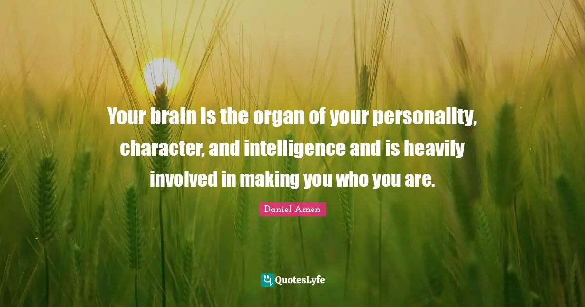 Your brain is the organ of your personality, character, and intelligence and is heavily involved in making you who you are.
