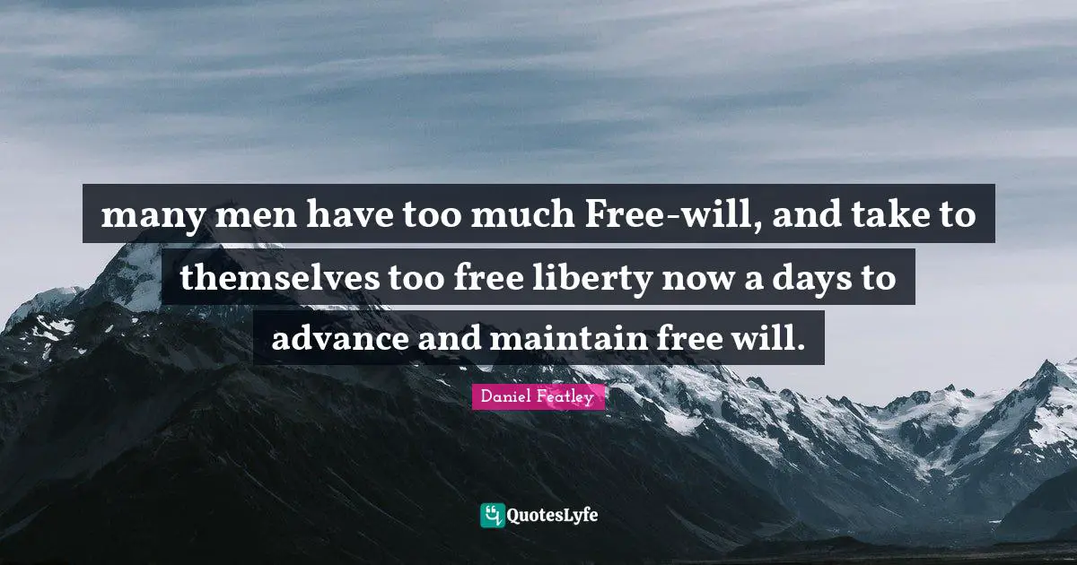 many men have too much Free-will, and take to themselves too free liberty now a days to advance and maintain free will.