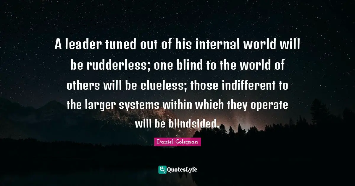 Indifferent Quotes: "A leader tuned out of his internal world will be rudderless; one blind to the world of others will be clueless; those indifferent to the larger systems within which they operate will be blindsided."
