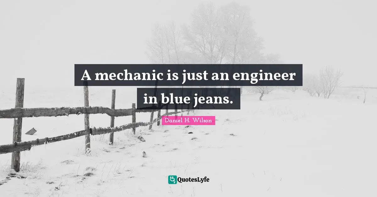 A mechanic is just an engineer in blue jeans.