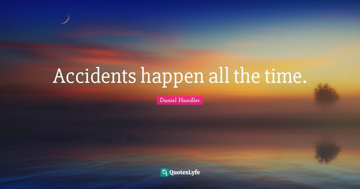 Daniel Handler Quotes: "Accidents happen all the time."