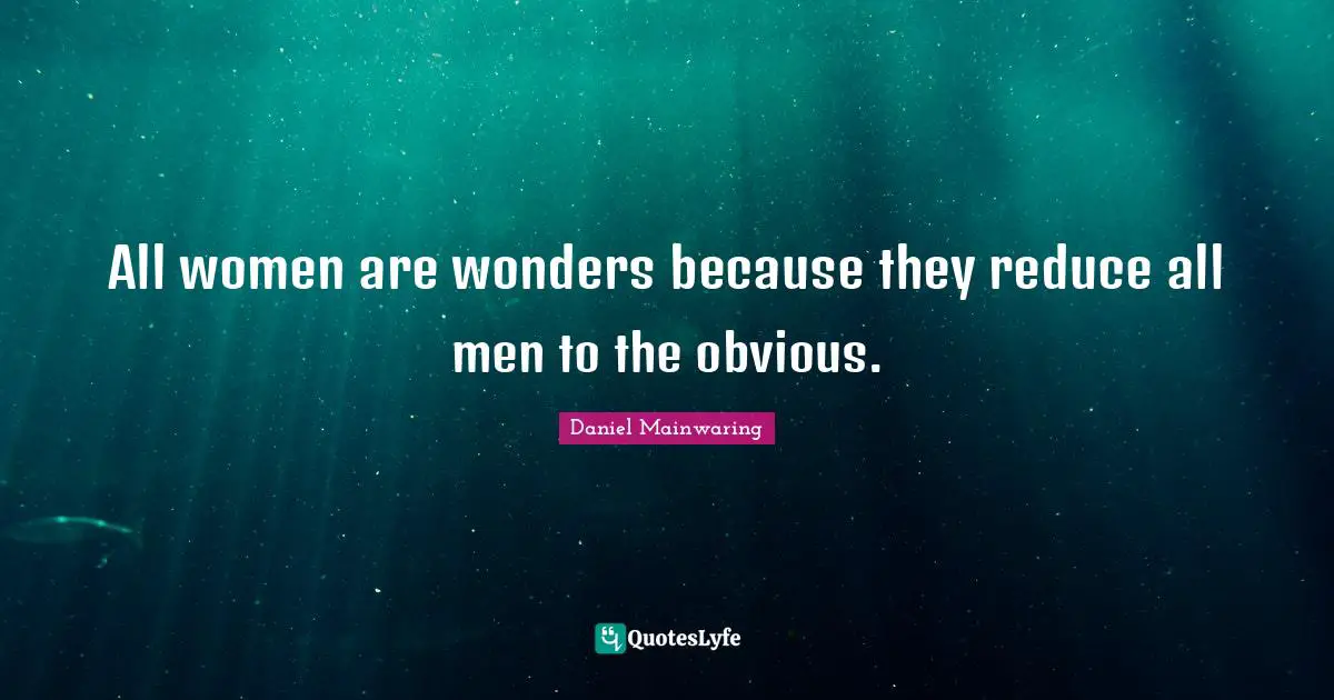 All women are wonders because they reduce all men to the obvious.