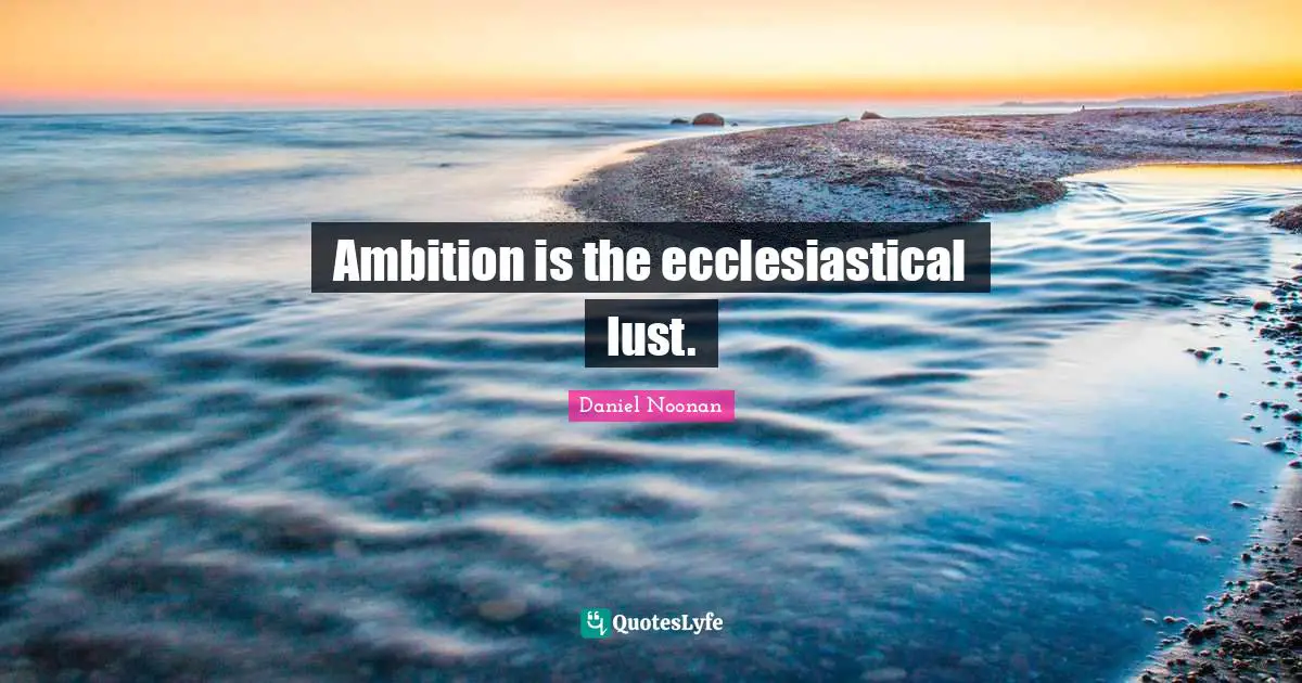 Ambition is the ecclesiastical lust.