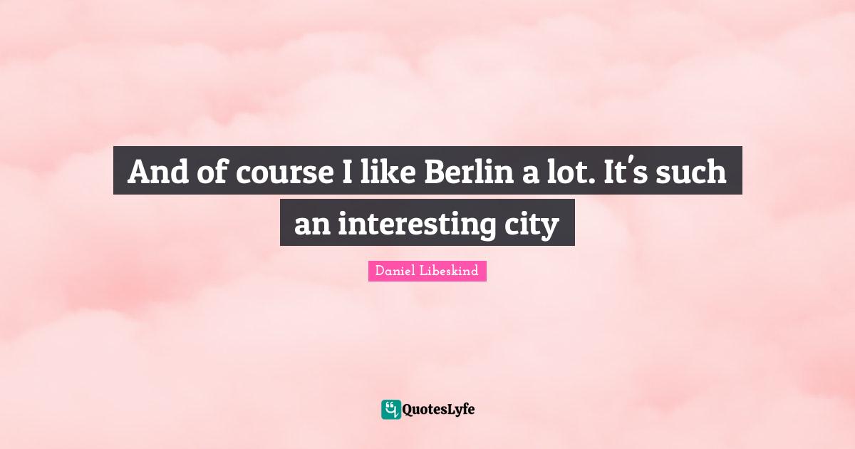 And of course I like Berlin a lot. It's such an interesting city
