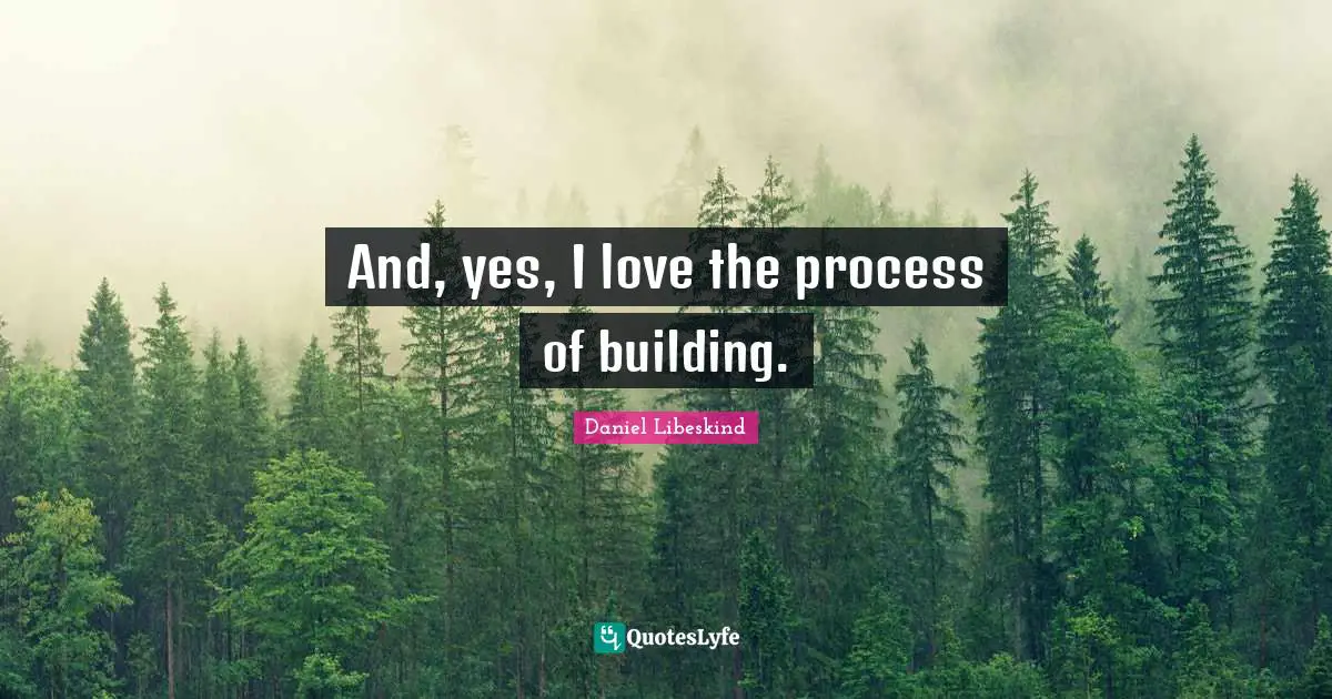 And, yes, I love the process of building.