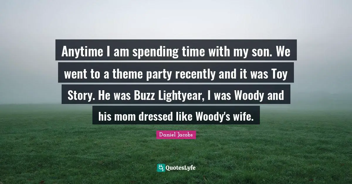 Anytime I am spending time with my son. We went to a theme party recently and it was Toy Story. He was Buzz Lightyear, I was Woody and his mom dressed like Woody's wife.