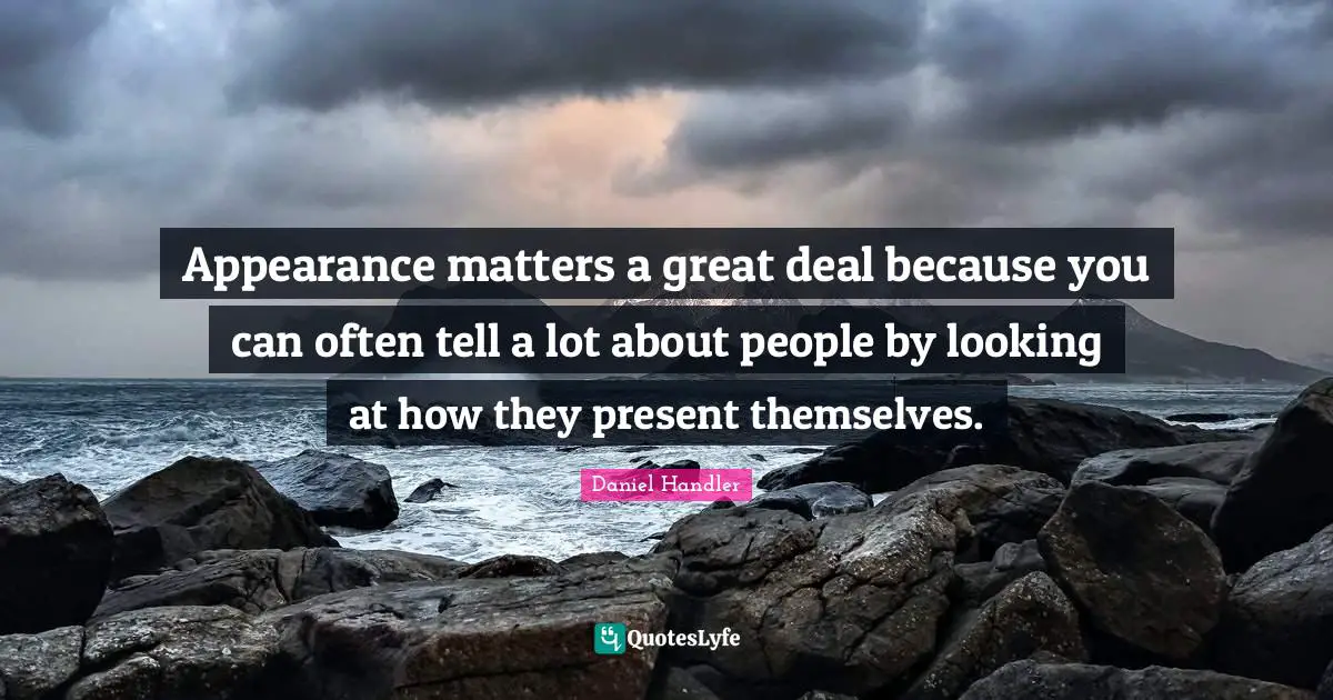 Appearance matters a great deal because you can often tell a lot about people by looking at how they present themselves.