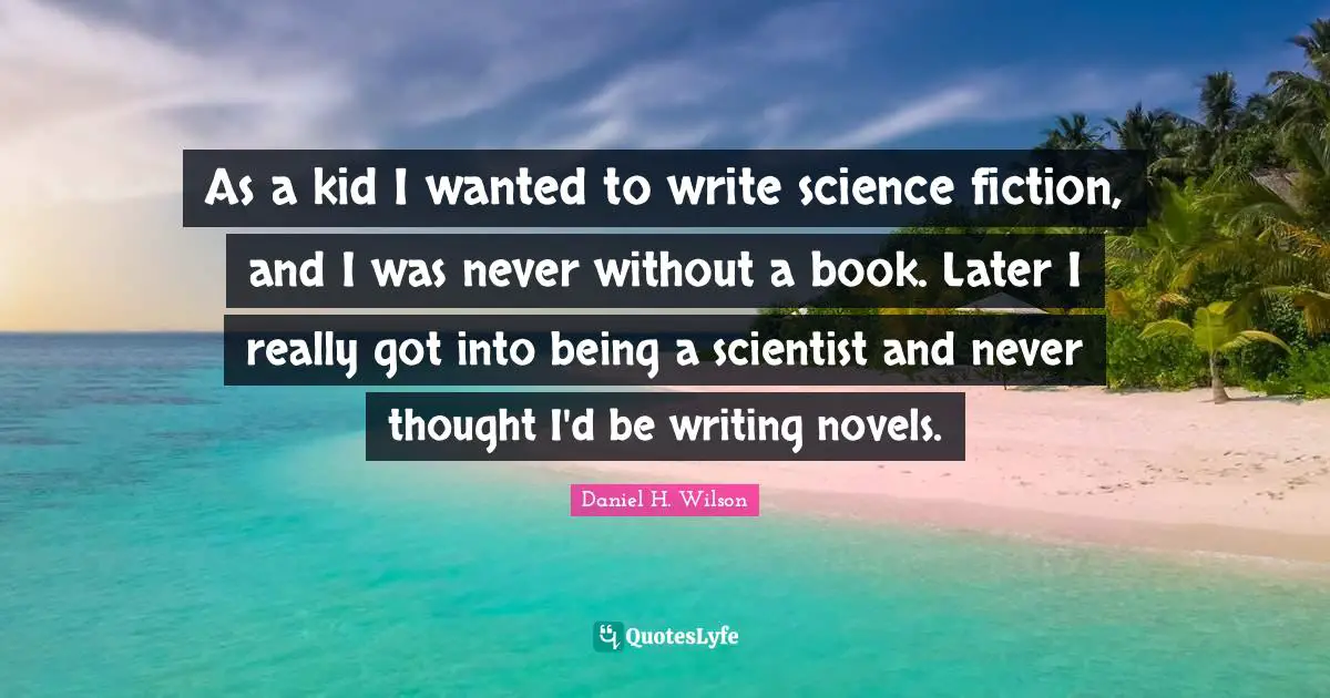 As a kid I wanted to write science fiction, and I was never without a book. Later I really got into being a scientist and never thought I'd be writing novels.
