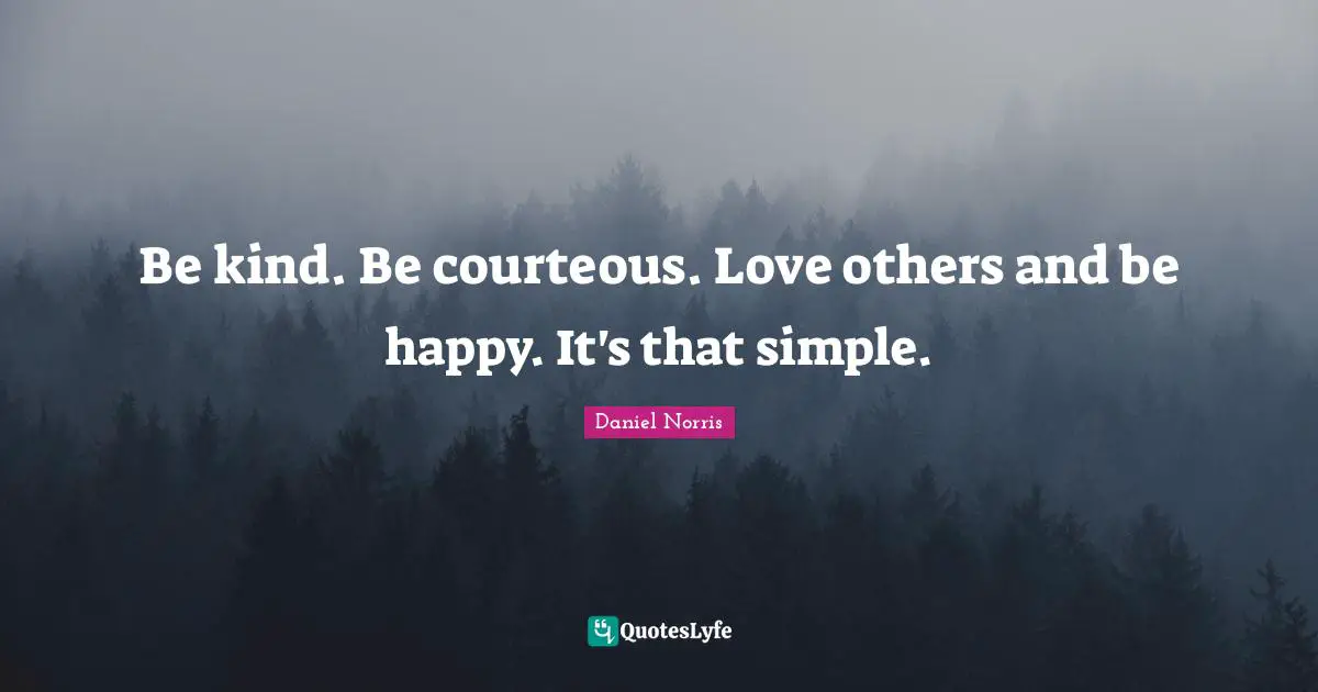 Be kind. Be courteous. Love others and be happy. It's that simple.