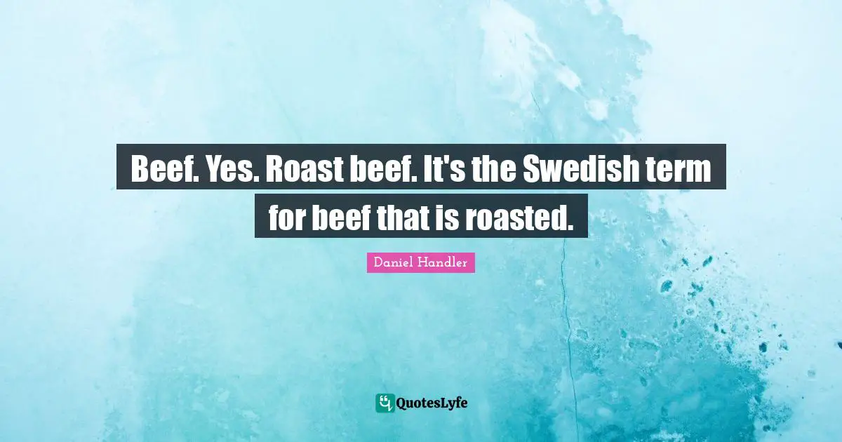 Daniel Handler Quotes: "Beef. Yes. Roast beef. It's the Swedish term for beef that is roasted."