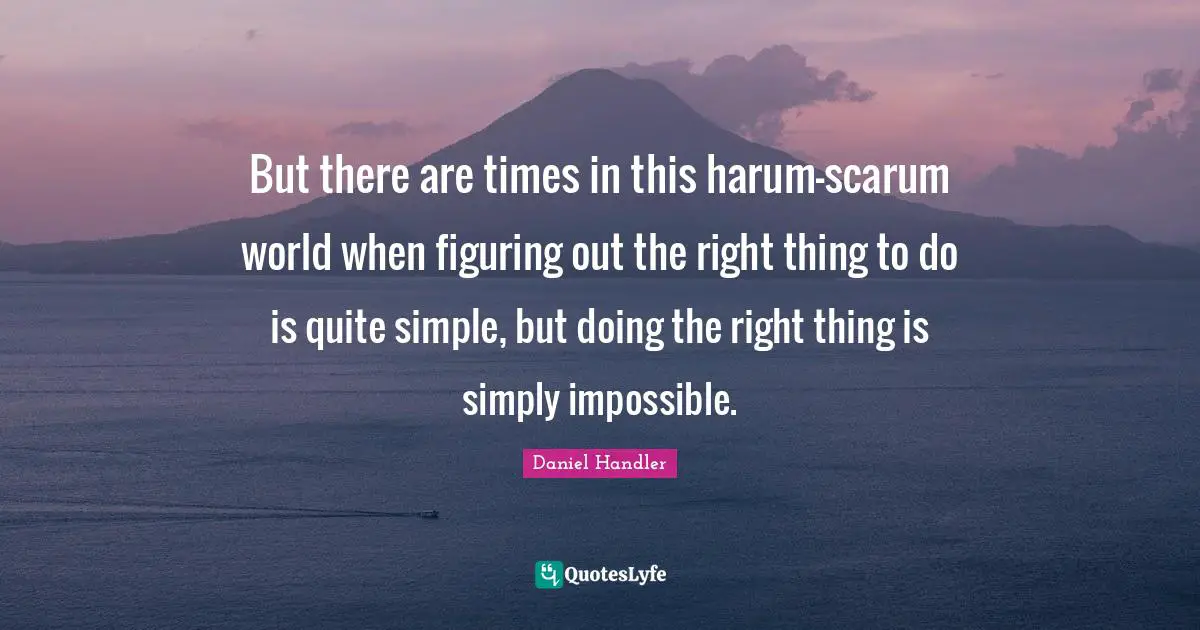 But there are times in this harum-scarum world when figuring out the right thing to do is quite simple, but doing the right thing is simply impossible.