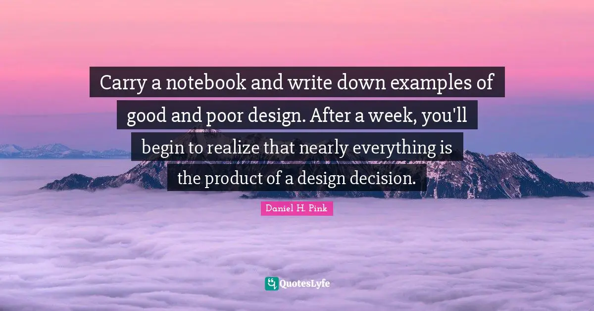 Carry a notebook and write down examples of good and poor design. After a week, you'll begin to realize that nearly everything is the product of a design decision.