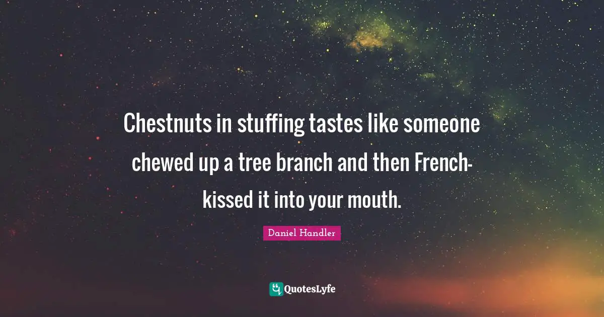 Daniel Handler Quotes: "Chestnuts in stuffing tastes like someone chewed up a tree branch and then French-kissed it into your mouth."
