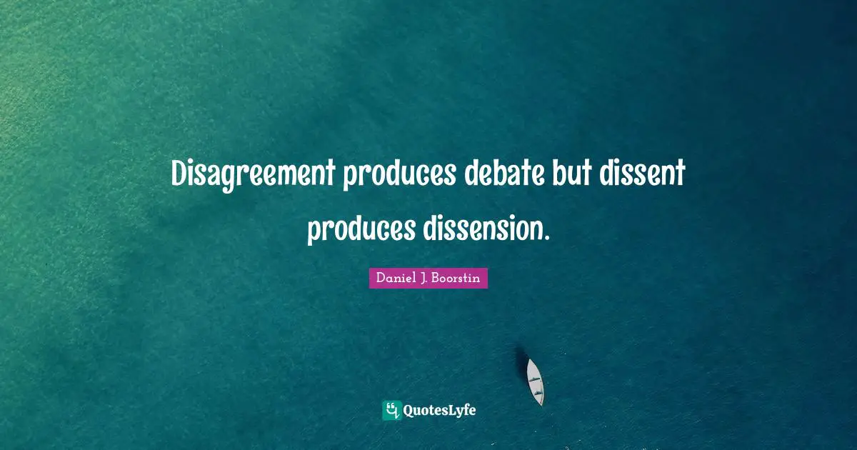 Disagreement produces debate but dissent produces dissension.