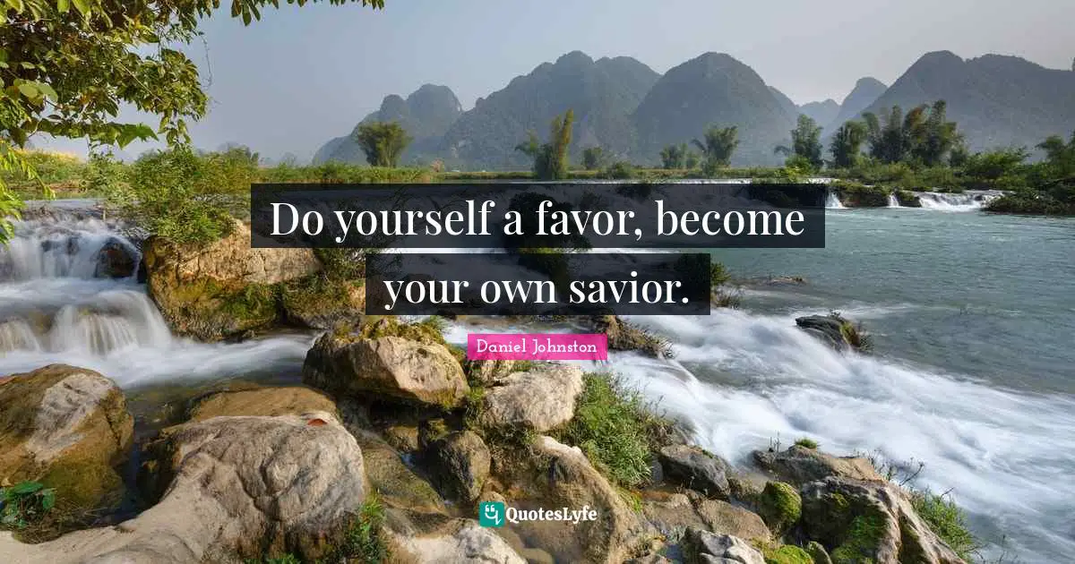 Do yourself a favor, become your own savior.