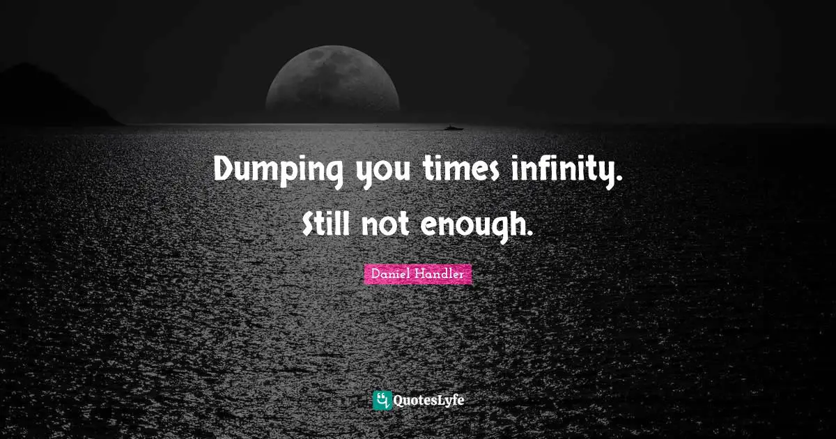 Dumping you times infinity. Still not enough.