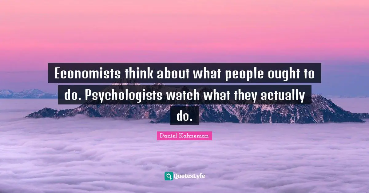 Daniel Kahneman Quotes: "Economists think about what people ought to do. Psychologists watch what they actually do."