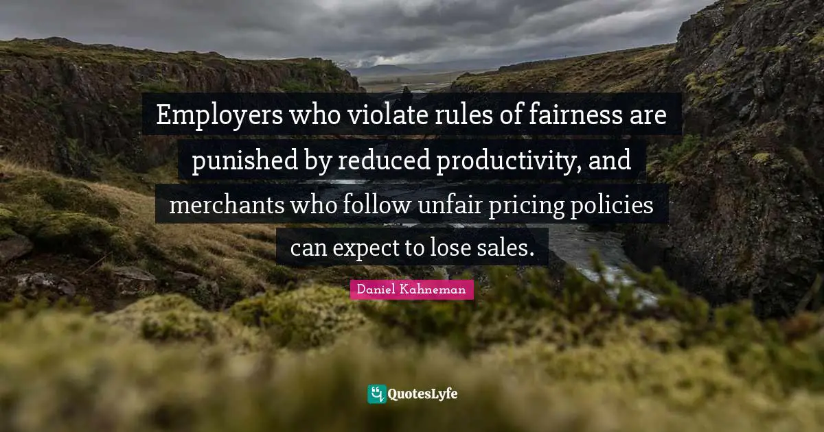 Employers who violate rules of fairness are punished by reduced productivity, and merchants who follow unfair pricing policies can expect to lose sales.