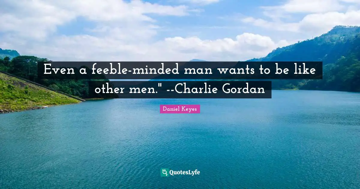 Even a feeble-minded man wants to be like other men." --Charlie Gordan