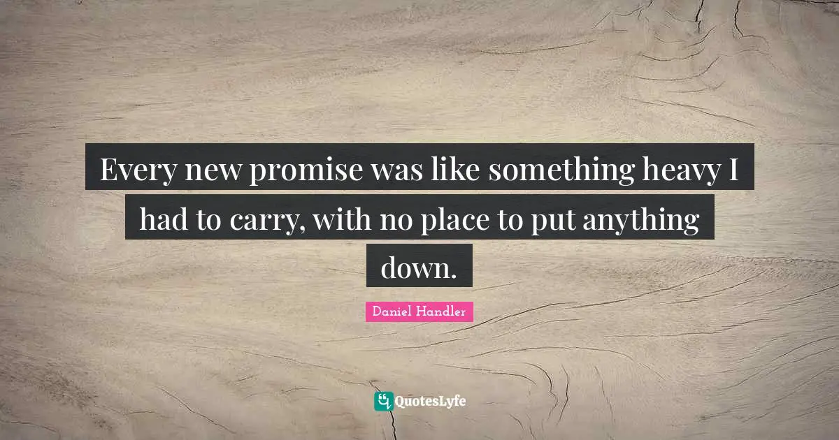 Every new promise was like something heavy I had to carry, with no place to put anything down.