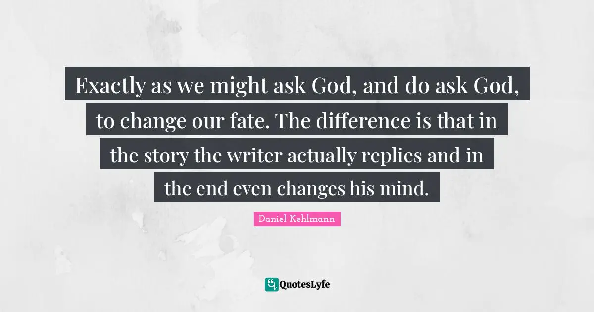 Exactly as we might ask God, and do ask God, to change our fate. The difference is that in the story the writer actually replies and in the end even changes his mind.