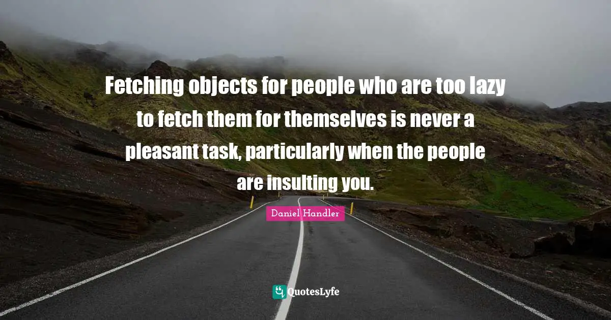 Daniel Handler Quotes: "Fetching objects for people who are too lazy to fetch them for themselves is never a pleasant task, particularly when the people are insulting you."