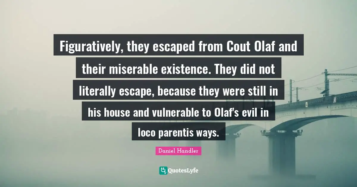 Figuratively, they escaped from Cout Olaf and their miserable existence. They did not literally escape, because they were still in his house and vulnerable to Olaf's evil in loco parentis ways.
