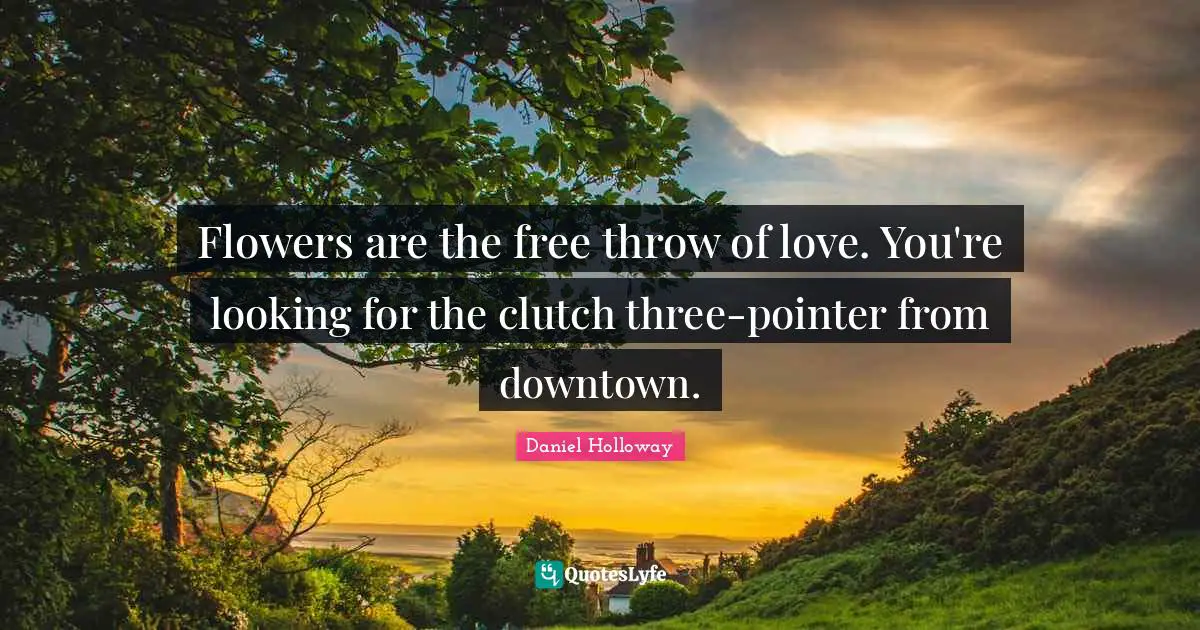 Flowers are the free throw of love. You're looking for the clutch three-pointer from downtown.