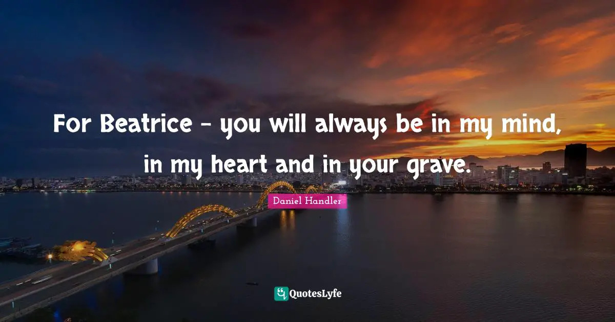 For Beatrice - you will always be in my mind, in my heart and in your grave.