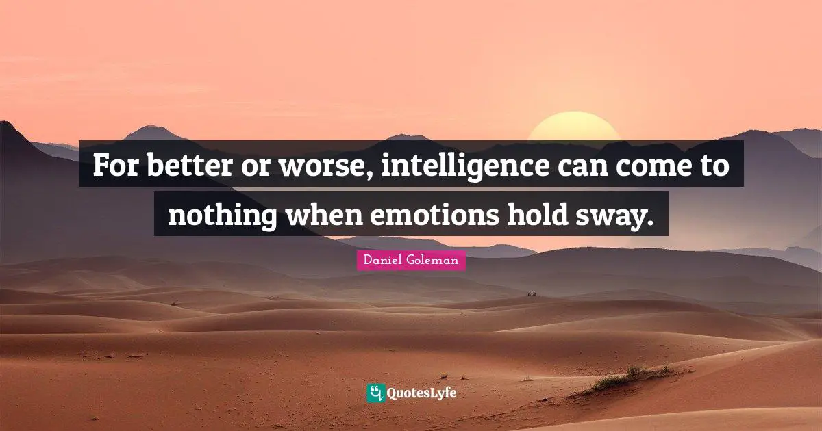 For better or worse, intelligence can come to nothing when emotions hold sway.