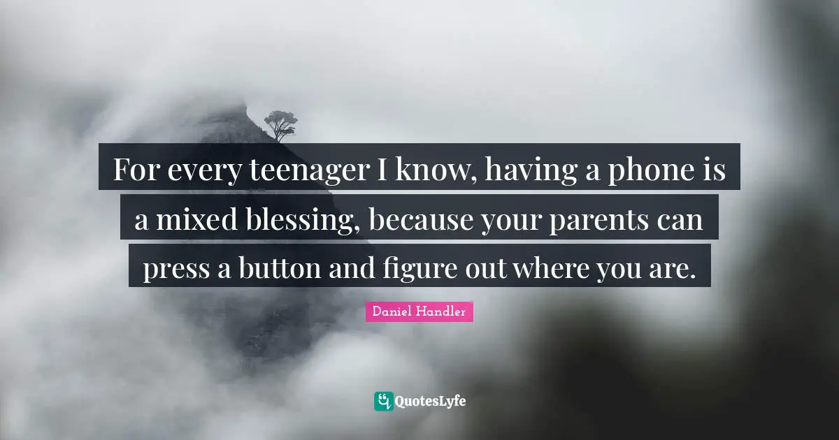For every teenager I know, having a phone is a mixed blessing, because your parents can press a button and figure out where you are.