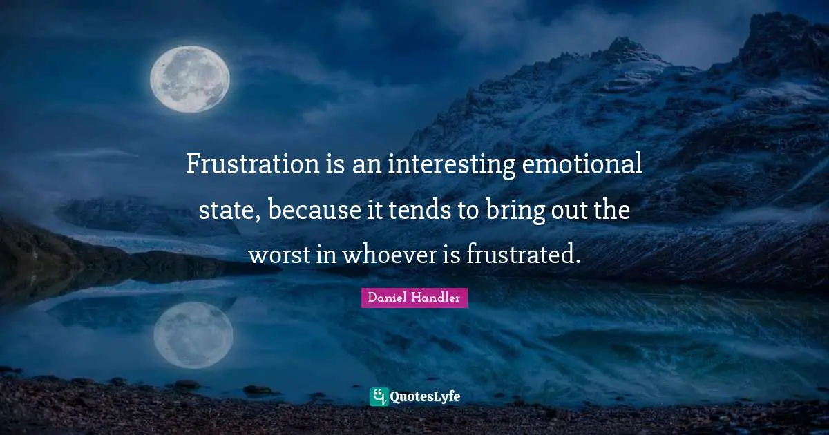 Frustration is an interesting emotional state, because it tends to bring out the worst in whoever is frustrated.