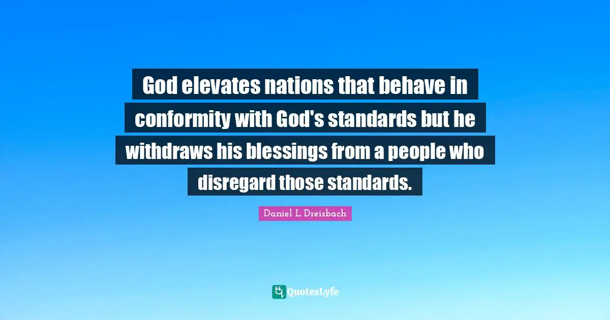 God elevates nations that behave in conformity with God's standards but he withdraws his blessings from a people who disregard those standards.