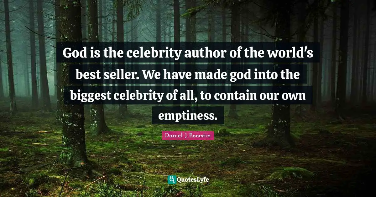 God is the celebrity author of the world's best seller. We have made god into the biggest celebrity of all, to contain our own emptiness.