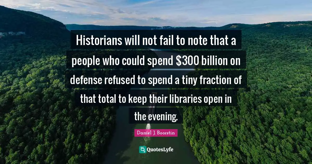 Historians will not fail to note that a people who could spend $300 billion on defense refused to spend a tiny fraction of that total to keep their libraries open in the evening.