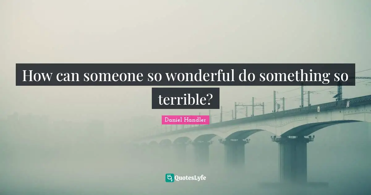 How can someone so wonderful do something so terrible?