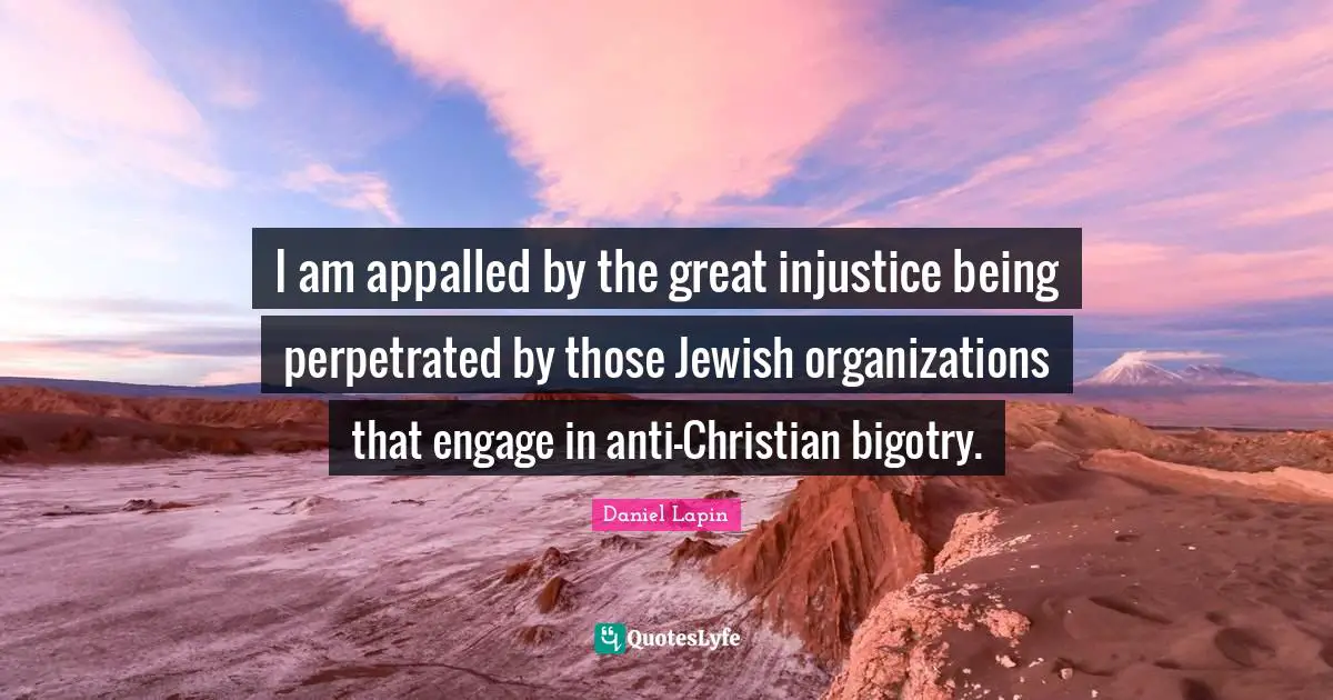 I am appalled by the great injustice being perpetrated by those Jewish organizations that engage in anti-Christian bigotry.