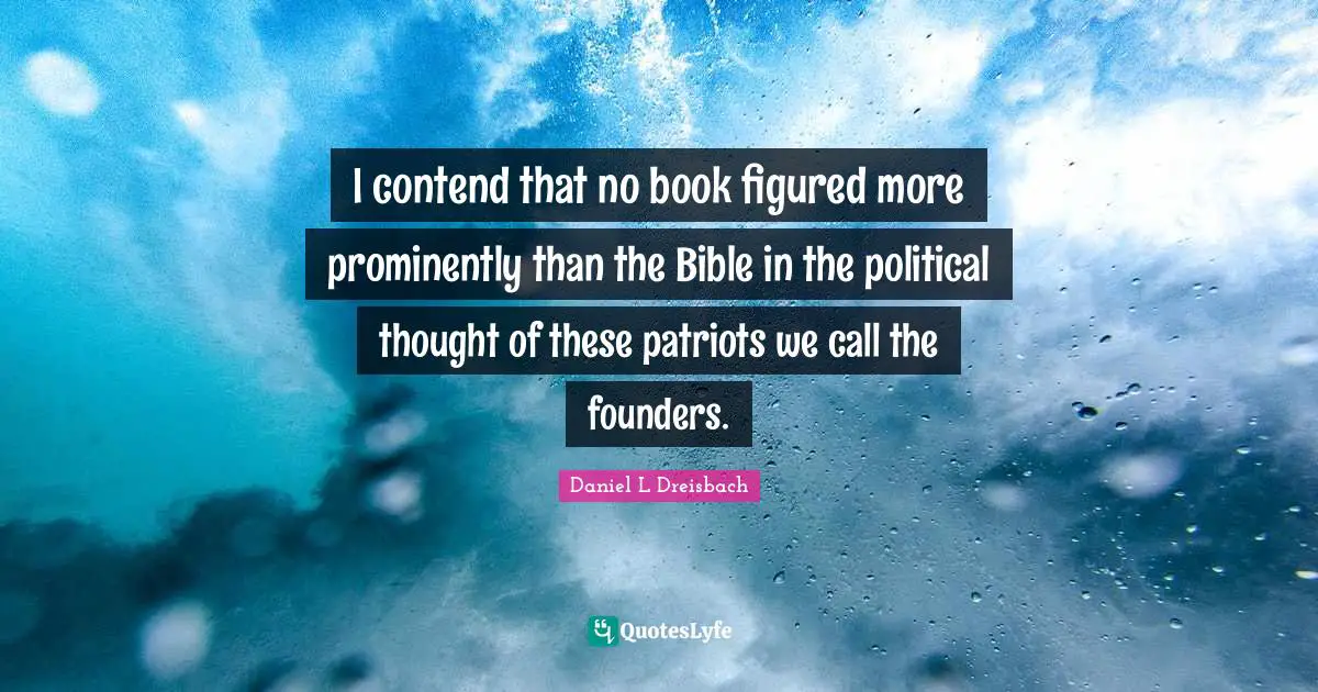 I contend that no book figured more prominently than the Bible in the political thought of these patriots we call the founders.