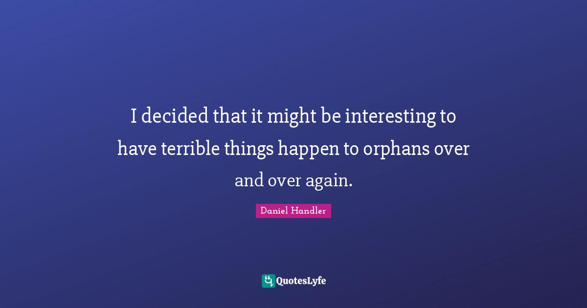 I decided that it might be interesting to have terrible things happen to orphans over and over again.