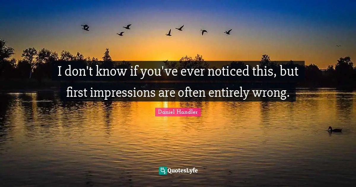 Daniel Handler Quotes: "I don't know if you've ever noticed this, but first impressions are often entirely wrong."