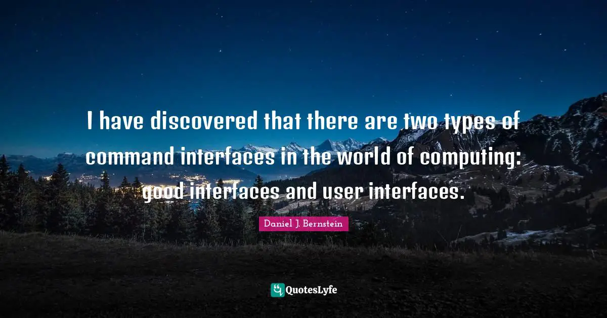I have discovered that there are two types of command interfaces in the world of computing: good interfaces and user interfaces.