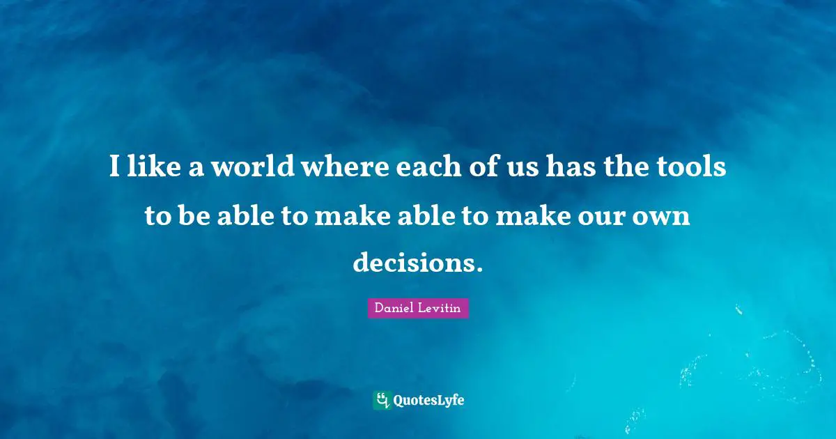 Daniel Levitin Quotes: "I like a world where each of us has the tools to be able to make able to make our own decisions."
