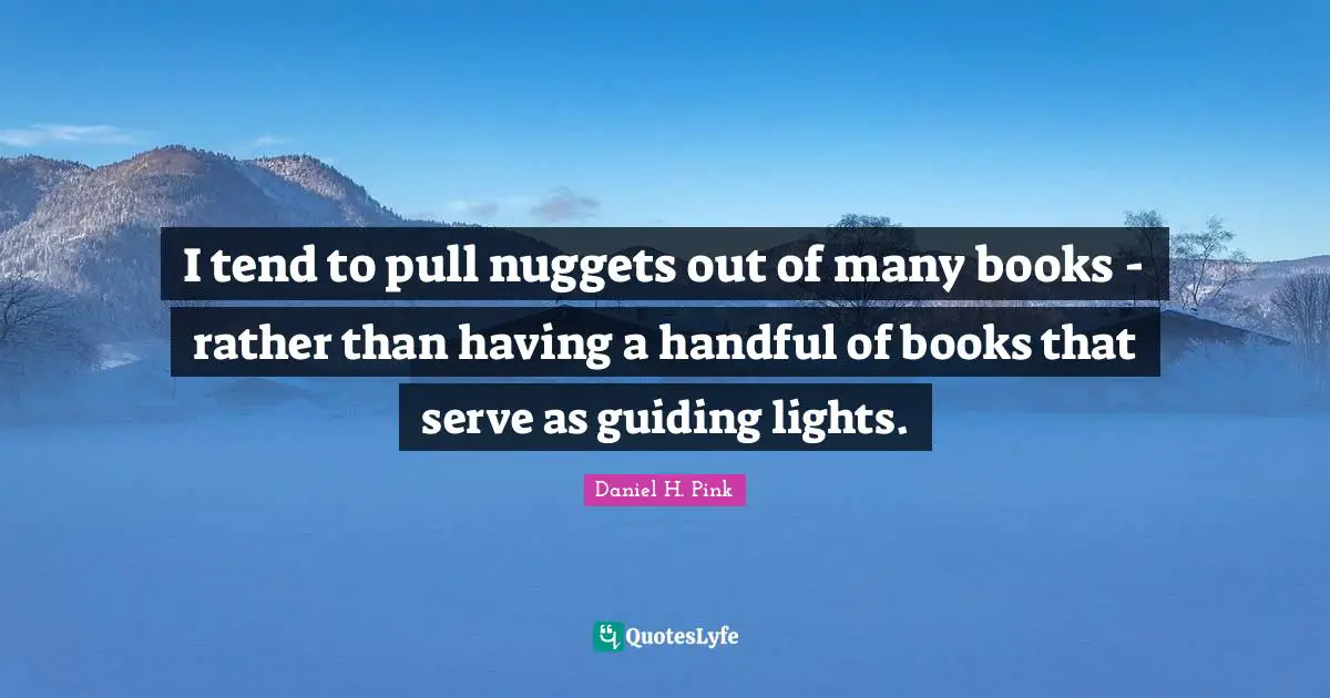 Nuggets Quotes: "I tend to pull nuggets out of many books - rather than having a handful of books that serve as guiding lights."